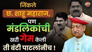 जिंकले Shahu Chhatrapati  पण मंडलिकांची खरी गेम केली ती Bunty Patil यांनीच   Kolhapur Loksabha