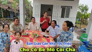 Bàn giao căn nhà 106 triệu đến với cô bé mồ côi cha 11 năm qua