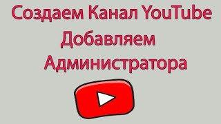 Как Создать Канал на YouTube с Нуля и Сразу Дать Права Администратора на Свой Канал на YouTube