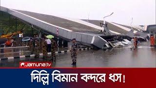 বৃষ্টি ও তীব্র বাতাসে ধসে পড়লো দিল্লি বিমান বন্দরের ছাদ  Delhi Airport Collapse  Jamuna TV