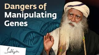 Dangers of Manipulating Genes  Sadhguru