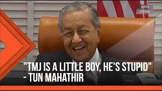 TMJ is a little boy hes stupid - Tun Mahathir