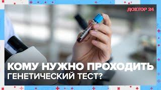 Кому нужно проходить ГЕНЕТИЧЕСКИЙ ТЕСТ?  Доктор 24