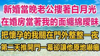 新婚當晚老公摟著白月光，在婚房當著我的面纏綿曖昧，還把懷孕的我關在門外整整一夜，第二天推開門一幕卻讓他徹底嚇癱在地#情感故事 #情感 #生活經驗 #家庭故事 #两性情感