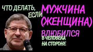 ЧТО ДЕЛАТЬ ЕСЛИ МУЖЧИНА  ЖЕНЩИНА  ВЛЮБИЛСЯ В ЧЕЛОВЕКА НА СТОРОНЕ.  МИХАИЛ ЛАБКОВСКИЙ