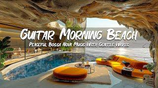 Bossa Nova Guitar Symphony On The Beach In The Morning - Peaceful Bossa Nova Music With Gentle Waves