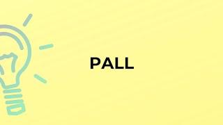 What is the meaning of the word PALL?