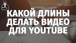 Какой длины делать видео для YouTube  Оптимальная длина видео