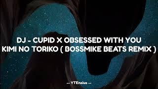 DJ - CUPID X OBSESSED WITH YOU KIMI NO TORIKO  BOSSMIKE BEATS REMIX 2023