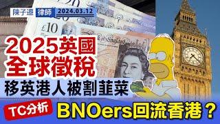 2024英國預算案｜向國民全球徵稅 移英港人被割韮菜｜香港資產畀雙重稅 中產或成最大輸家？｜TC分析：移民高峰期已過 BNO港人回流潮將至！｜海外資產｜英國稅務｜陳子遷律師 TC Chan