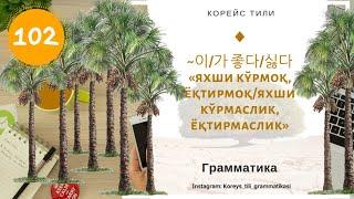 Koreys tili 이가 좋다싫다 «яхши кўрмоқ ёқтирмоқяхши кўрмаслик ёқтирмаслик»Koreys tili grammatikasi