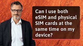 Can I use both eSIM and physical SIM cards at the same time on my device?