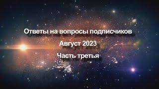 Ответы на вопросы подписчиков Август 2023 года  Часть третья