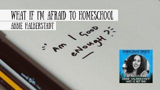 What if Im Afraid to Homeschool? Abbie Halberstadt