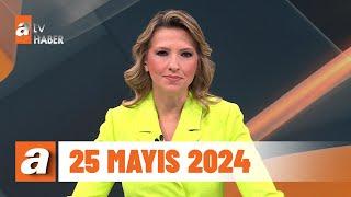 atv Ana Haber  25 Mayıs 2024