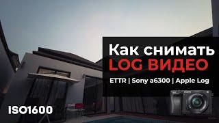 Как снимать LOG видео - ETTR  Sony a6300  Apple Log 
