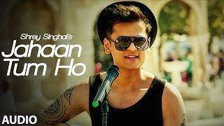 Jahaan Tum Ho Audio  Song  Shrey Singhal  Latest Song 2016  T-Series