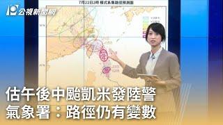 估午後中颱凱米發陸警 氣象署：路徑仍有變數｜20240723 公視早安新聞