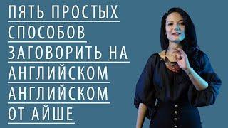 ТОП 5 простых способов заговорить или разговориться на английском от Айше Борсеитова