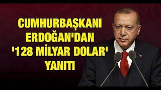 Cumhurbaşkanı Erdoğandan 128 milyar dolar yanıtı