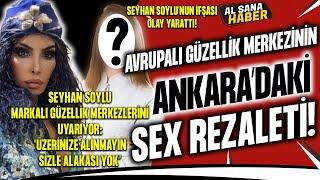 AVRUPALI GÜZELLİK MERKEZİNİN ANKARADAKİ S.KS REZALETİ SEYHAN SOYLU İTİRAF EDİYOR