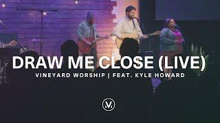 Draw Me Close  Live from Vineyard Worship feat. Kyle Howard