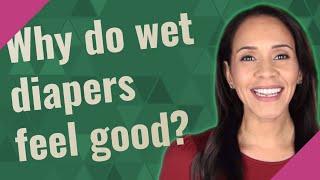 Why do wet diapers feel good?