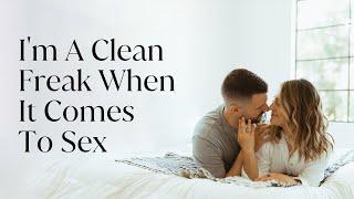 HELP Im A Clean Freak When It Comes To Sex