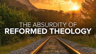 The Absurdity of Reformed Theology