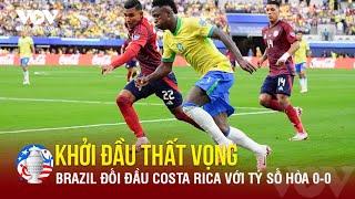 Vượt trội về đẳng cấp Brazil khởi đầu thất vọng tại Copa America 2024 khi đụng độ Costa Rica