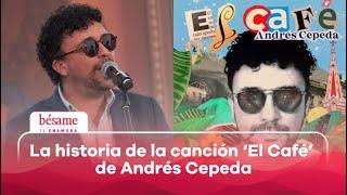 Inspirada en una ex Esta es la historia de la canción El Café de Andrés Cepeda