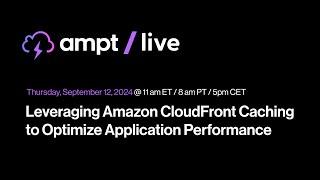 Ampt Live Leveraging Amazon CloudFront Caching to Optimize Application Performance