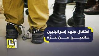 لماذا يُعتقل جنود إسرائيليون بعد عودتهم من غزة؟  أنا العربي