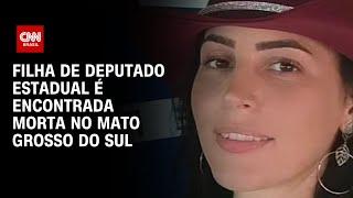 Filha de deputado estadual é encontrada morta no Mato Grosso do Sul  CNN ARENA