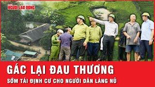 Sớm dựng làng tái định cư hỗ trợ nhân dân làng Nủ trở lại cuộc sống bình thường  Thời sự