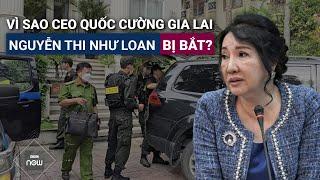 Nóng 24h Vì sao bà Nguyễn Thị Như Loan Tổng Giám đốc Quốc Cường Gia Lai bị bắt?  VTC Now