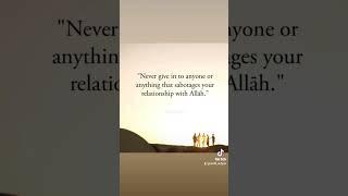 Never give in to anyone or anything that sabotages your relationship with Allah.
