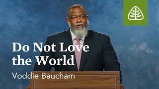 Voddie Baucham Do Not Love the World