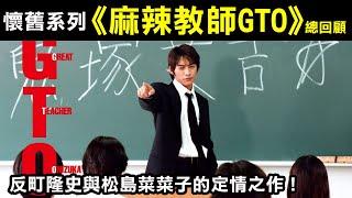 懷舊系列—【麻辣教師GTO總回顧】反町隆史與松島菜菜子的定情之劇！