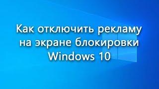 Как отключить  убрать рекламу на экране блокировки Windows 10 – инструкция