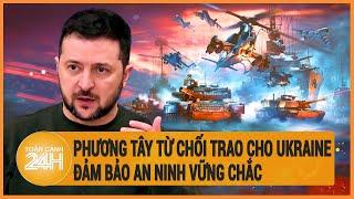 Toàn cảnh thế giới Phương Tây từ chối trao cho Ukraine đảm bảo an ninh vững chắc