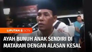 Keji Seorang Ayah di Mataram Membunuh Anak Sendiri Hanya karena Kesal  Liputan 6