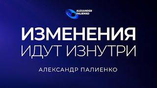 Изменения идут изнутри. Александр Палиенко.