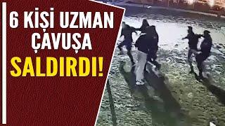 6 KİŞİ UZMAN ÇAVUŞA SALDIRDI