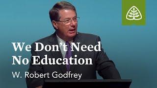 W. Robert Godfrey We Dont Need No Education