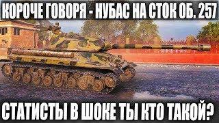 КОРОЧЕ ГОВОРЯ - ЭТО НУБАС ЭТО СТОК ОБ.257 И ЭТО ПОКА ЛУЧШИЙ БОЙ В 2019 WOT