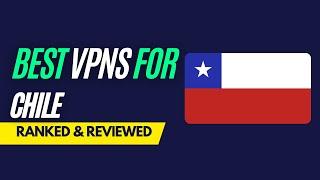 Best VPNs for Chile - Ranked & Reviewed for 2023