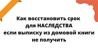 Как восстановить срок для наследства если выписку из домовой книги не получить