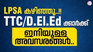 LPSA കഴിഞ്ഞു.. TTCD.El.Ed ക്കാർക്ക്  ഇനിയുള്ള അവസരങ്ങൾ..  KERALA PSC EXAMS 2024