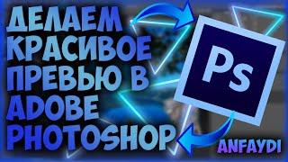 КАК НОВИЧКУ БЫСТРО СДЕЛАТЬ КРАСИВОЕ ПРЕВЬЮ  ADOBE PHOTOSHOP